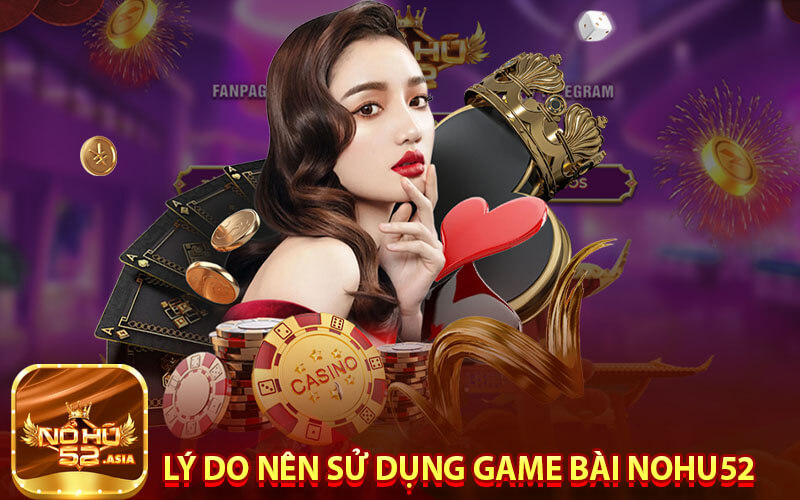 Lý do nên sử dụng Game Bài Nohu52